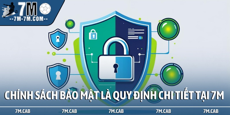 Chính sách bảo mật là quy định chi tiết tại 7M