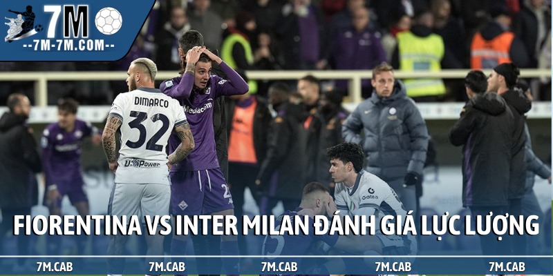 Soi kèo Fiorentina vs Inter Milan đánh giá lực lượng