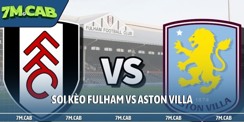 Soi kèo Fulham vs Aston Villa, 18h30 ngày 25/04, EPL vòng 34