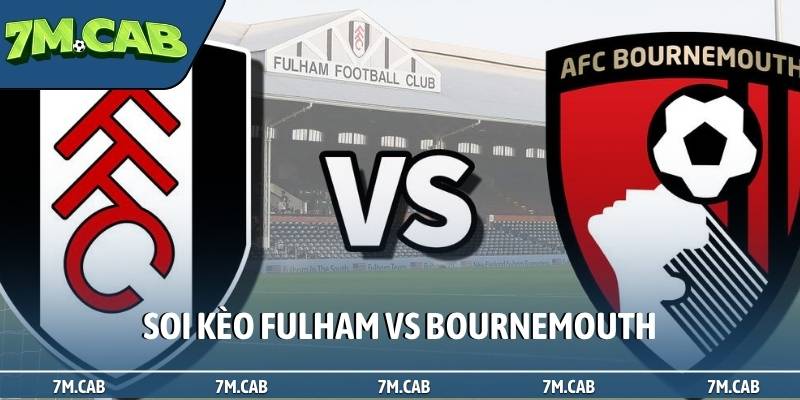 Soi kèo Fulham vs Bournemouth, 21h, 9/5, EPL vòng đấu thứ 36